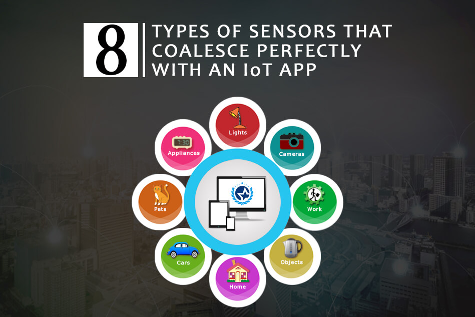8 Types of Sensors that Coalesce Perfectly with an IoT App 8 Types of Sensors that Coalesce Perfectly with an IoT App