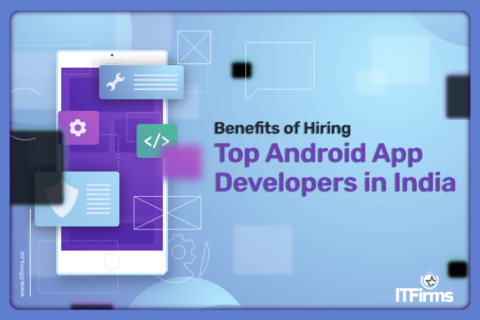 Benefits of Hiring Top android App Developers in India Benefits of Hiring Top android App Developers in India
